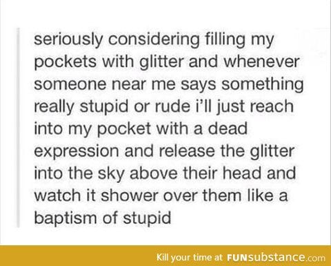 On my last day of school I plan to cover all the depressed teachers in glitter