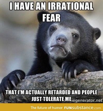 I have an irrational fear