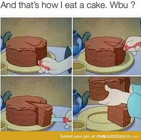 Thats how I eat cake