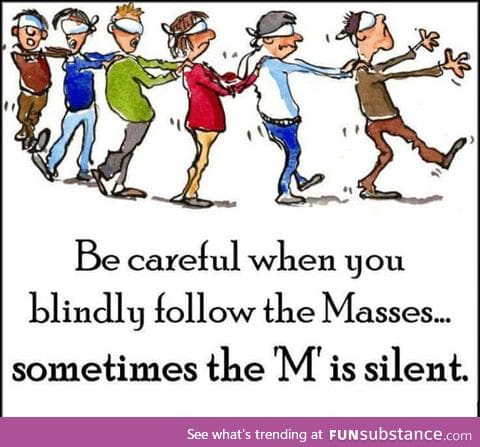 If you blindly follow the masses