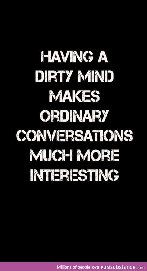 Dirty minded people are much more interesting. Agree?