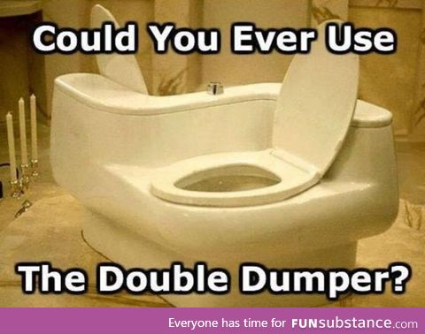 Would you use the double dumper?