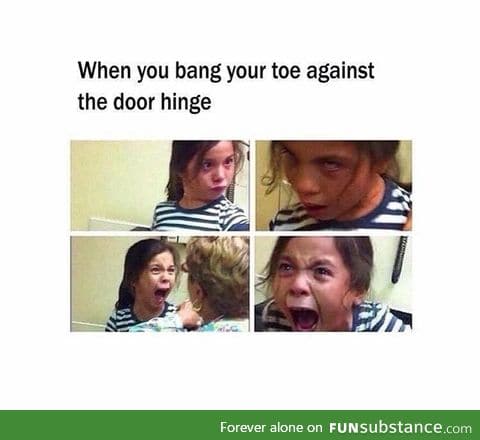 When you band your toe against the door hinge