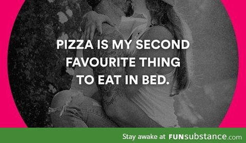 Pizza's my second favorite thing to eat in bed;)