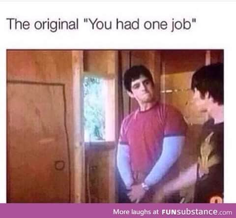 you had one job. ONE JOB!!!