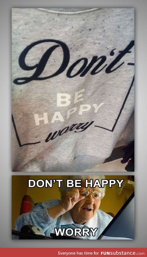 Don't be happy! Worry!
