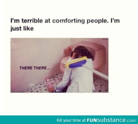 I'm terrible at comforting people