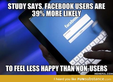 So they say, "For a happier life, give up Facebook"