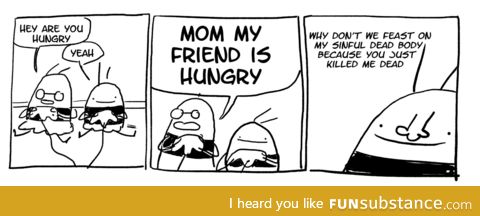 Mom, my friend is hungry!