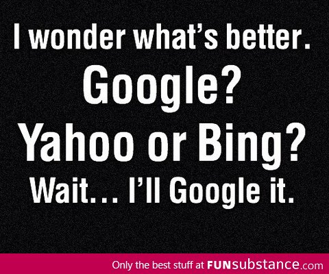 I wonder what's better Google? Yahoo or Bing?