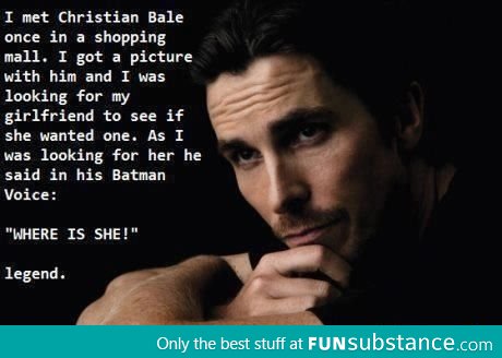 So I met Christian Bale