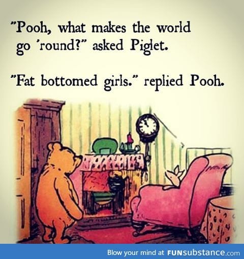 Pooh knows all about them fat bottom girls