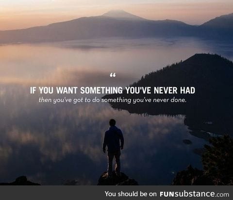 If You Want Something You've Never Had