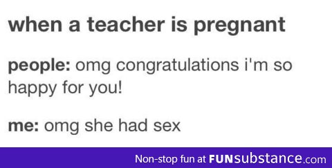 My reaction when the teacher is pregnant