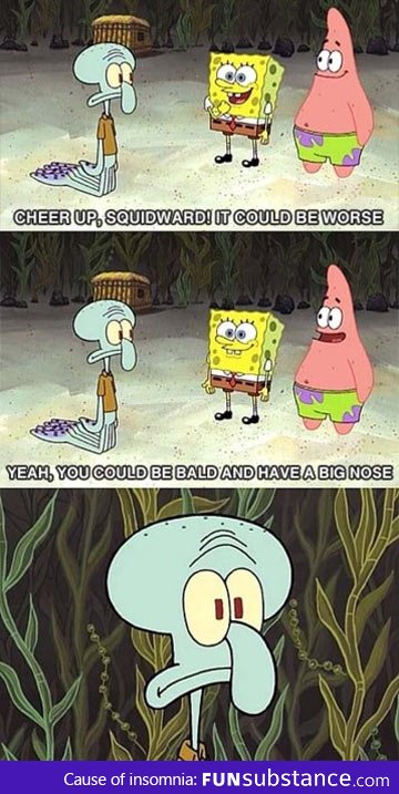 Cheer up, Squidward