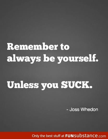 Always be yourself unless you suck