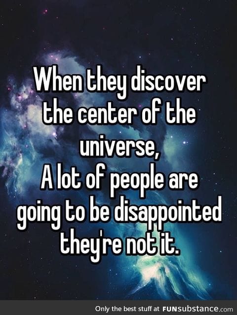 When they discover the center of the universe