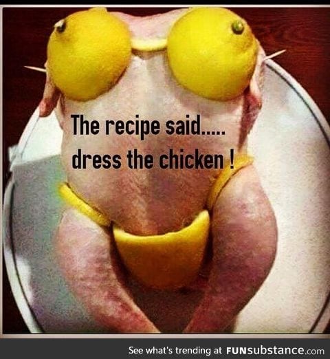 "The recipe said... Dress the chicken!"