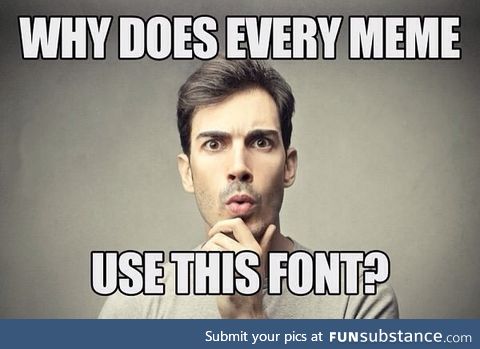 I wonder why memes use this font