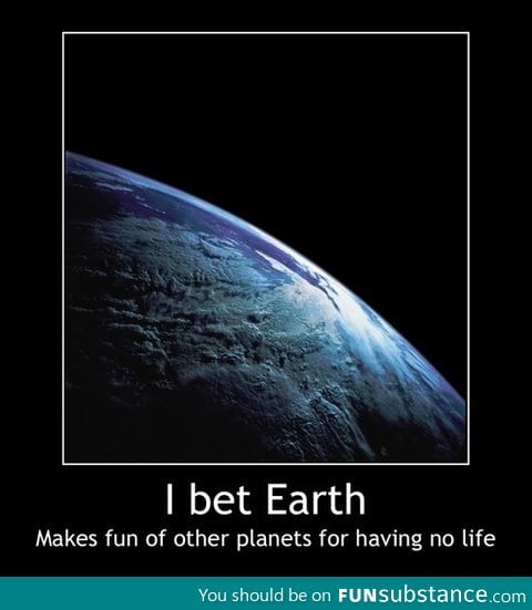 I bet Earth makes fun of other planets