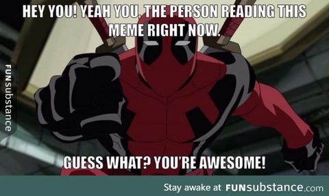 To each and every one of you. With love Deadpool