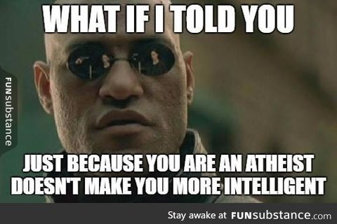 I'm an atheist myself, but seriously most of us feel like Isaac Newton or something