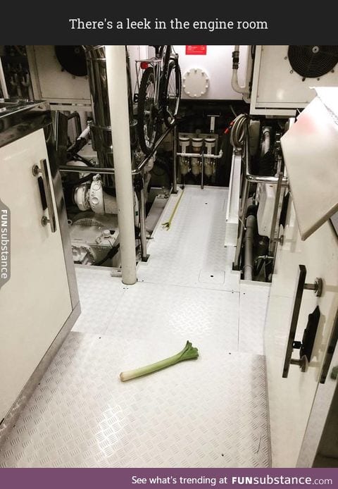 There's a leek in the engine room