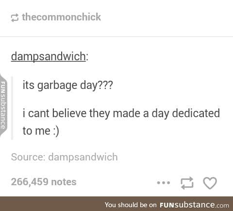 Garbage day is the birthday of all garbage people