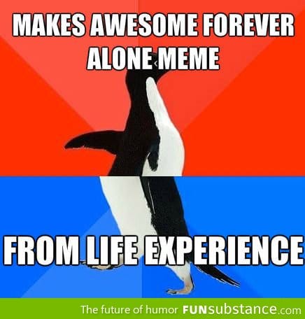 People who make awesome forever alone memes