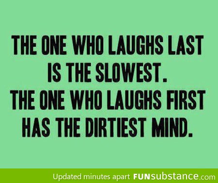 The one who always laughs first