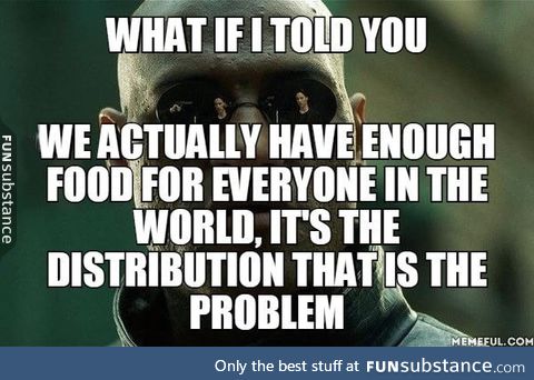 So much so that we'll still have enough food even if the whole world is greedy