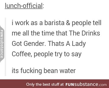 It's just gross ass bean water. No such thing as a lady coffee