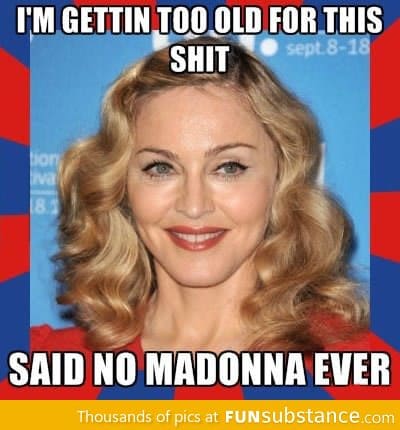 Madonna is getting ancient