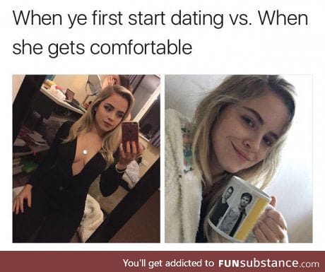 When ye first start dating vs. When she gets comfortable