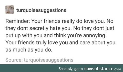 I hope this is true.... I mean, I have exactly one friend and I can't help but wonder.....