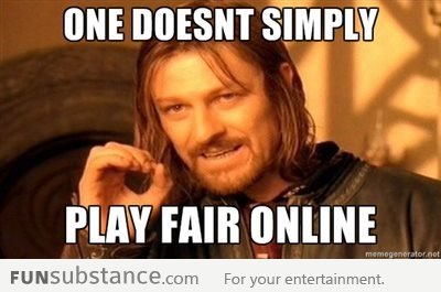 One doesn’t simply play fair online