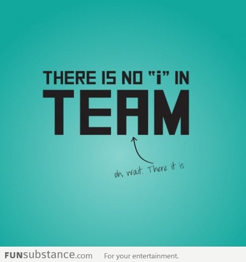 There is no 'i' in team... Oh wait