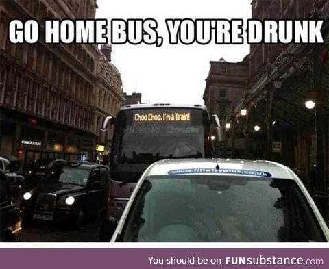 Go home bus, you're drunk!