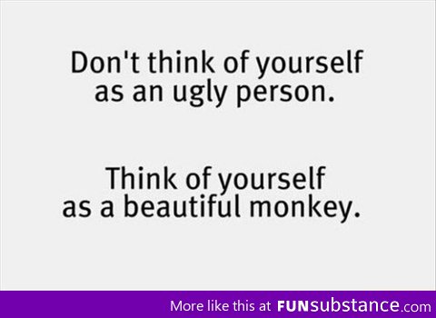 Don't think of yourself as an ugly person