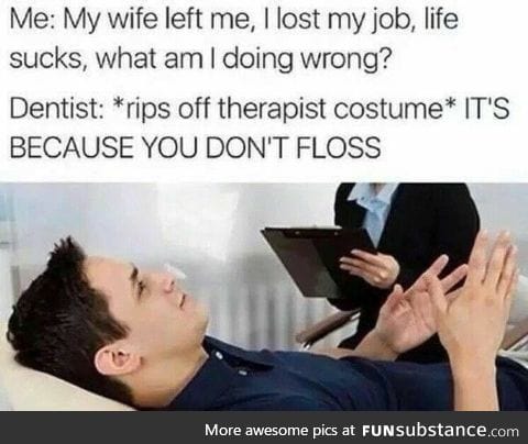 Flossing is the only way to get your life back