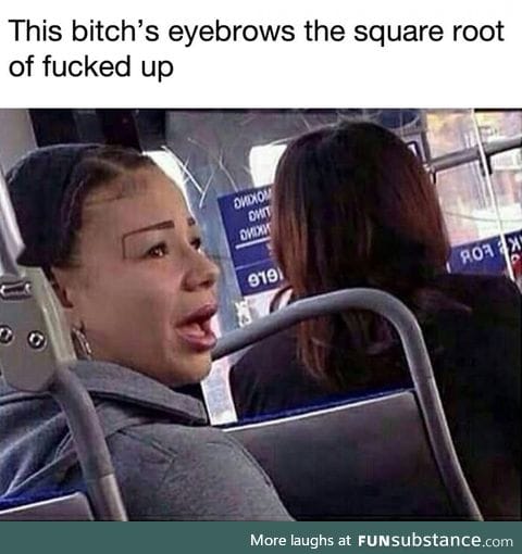 Never trust a b*tch with bad eyebrows.