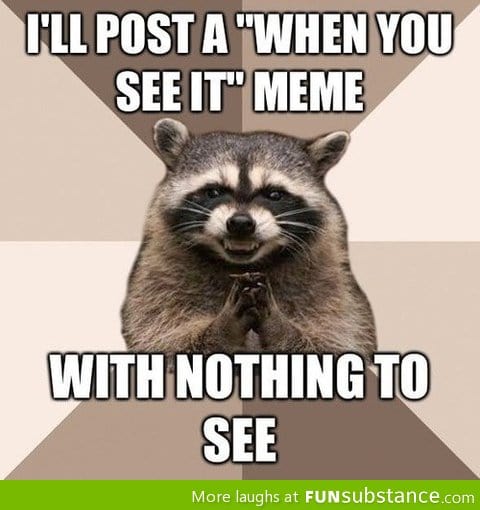 How I think some of the "when you see it posts" are like