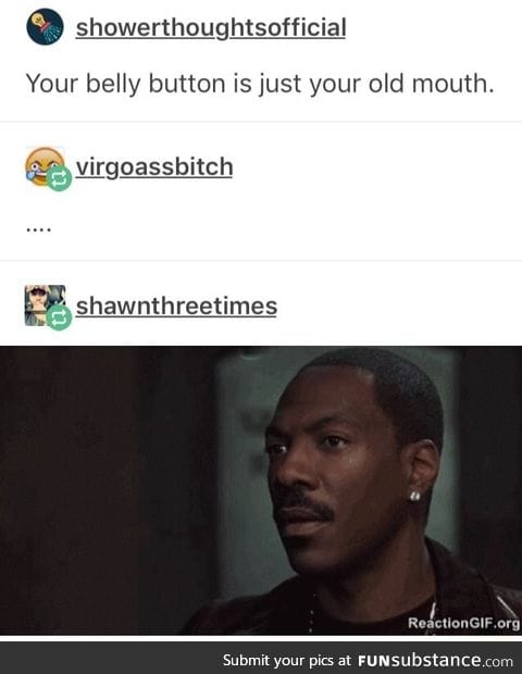 Your belly button is your old mouth