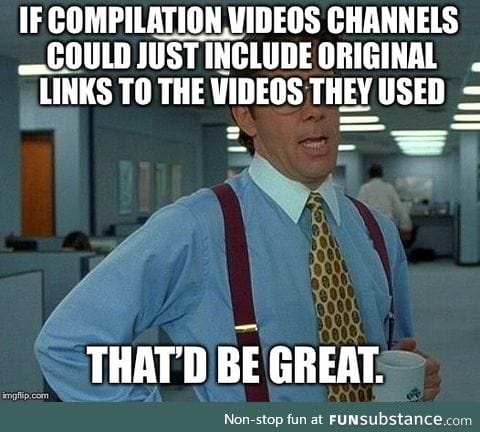 I love watching compilation videos on YouTube but there’s one thing about them