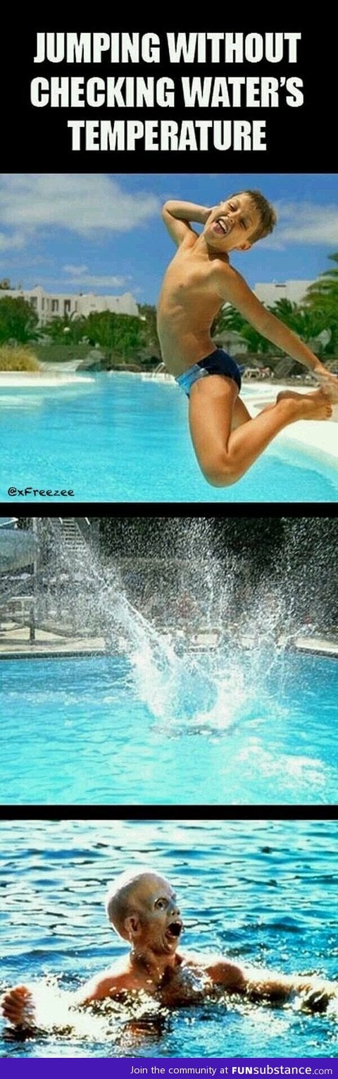 Jumping without checking water's temperature