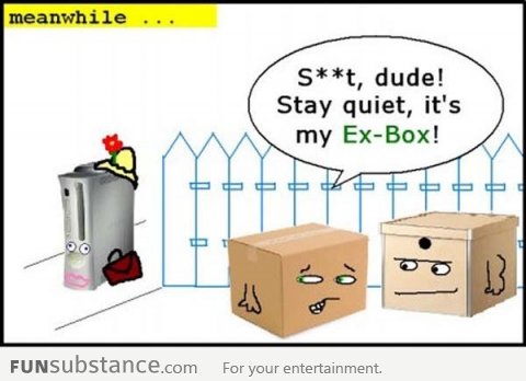 Stay quiet! It's my ex-box!