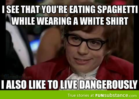 I too also like to live dangerously