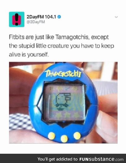 Fitbits vs Tamagotchis. Considering how bad I was at keeping the latter alive...
