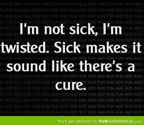 Twisted, not sick