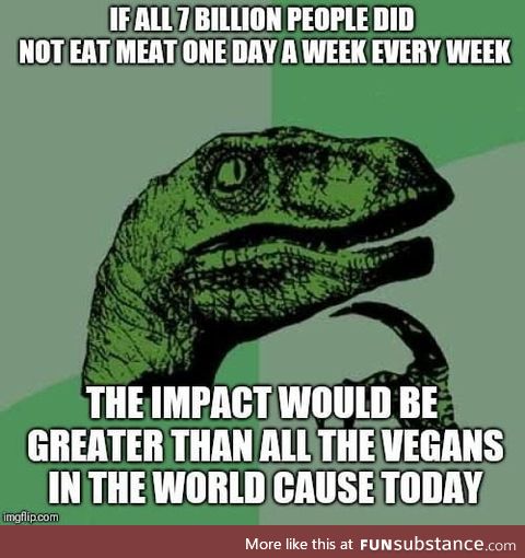 Also easier to convince 1/7 of the world to not eat meat everyday